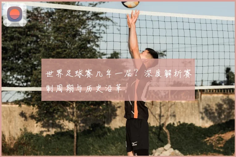 世界足球赛几年一届？深度解析赛制周期与历史沿革