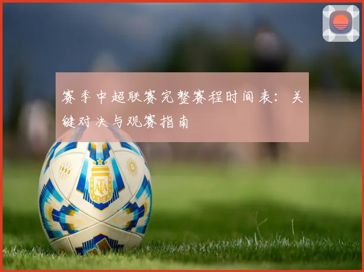 赛季中超联赛完整赛程时间表:关键对决与观赛指南