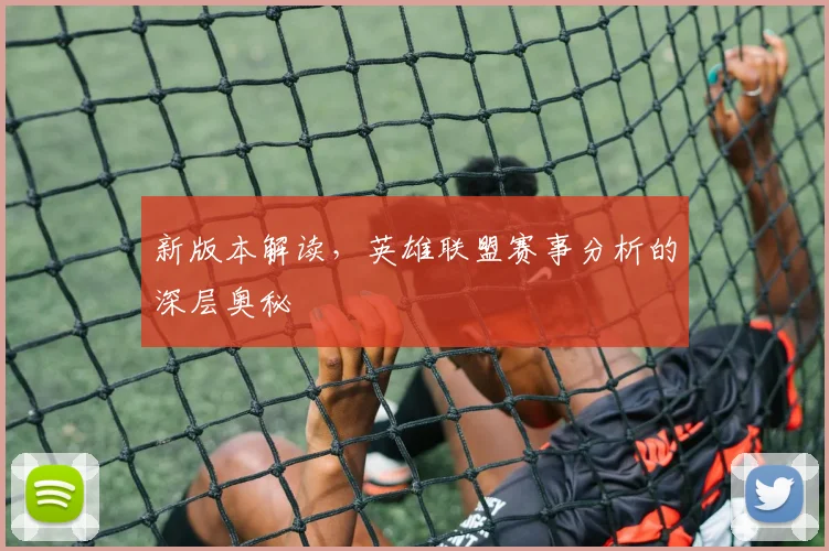 新版本解读,英雄联盟赛事分析的深层奥秘