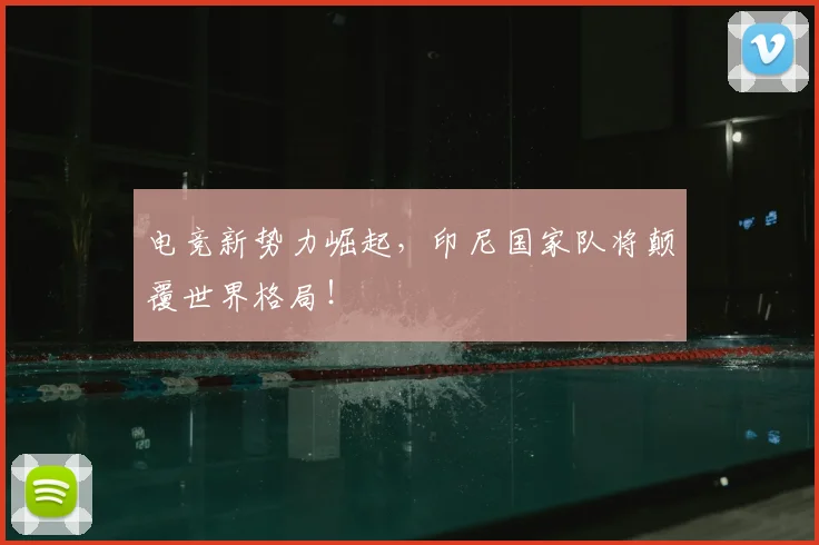 电竞新势力崛起,印尼国家队将颠覆世界格局!