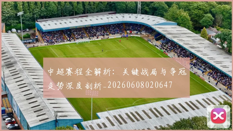 中超赛程全解析:关键战局与争冠走势深度剖析_20260608020647