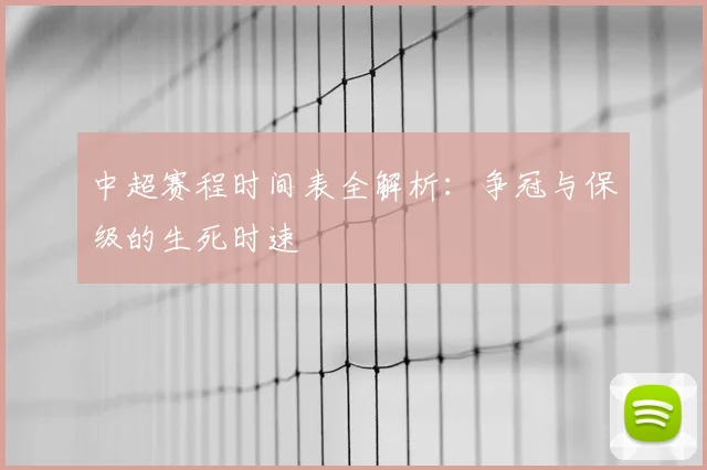 中超赛程时间表全解析：争冠与保级的生死时速